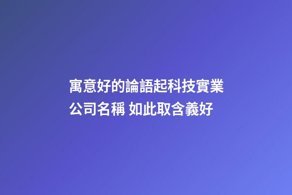 寓意好的論語起科技實業公司名稱 如此取含義好-第1張-公司起名-玄機派